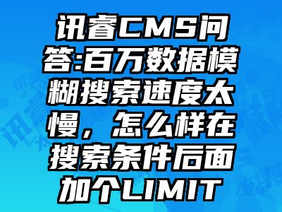 讯睿CMS问答:百万数据模糊搜索速度太慢，怎么样在搜索条件后面加个LIMIT