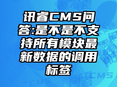 讯睿CMS问答:是不是不支持所有模块最新数据的调用标签