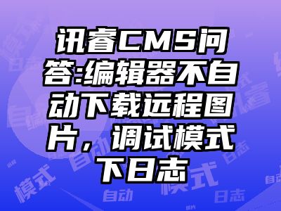 讯睿CMS问答:编辑器不自动下载远程图片，调试模式下日志