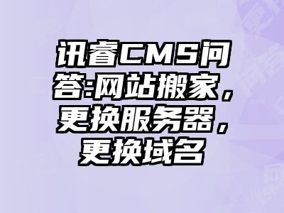 讯睿CMS问答:网站搬家，更换服务器，更换域名