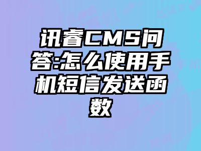 讯睿CMS问答:怎么使用手机短信发送函数