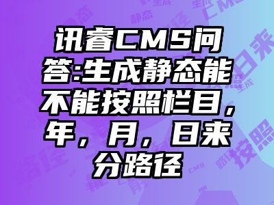 讯睿CMS问答:生成静态能不能按照栏目，年，月，日来分路径