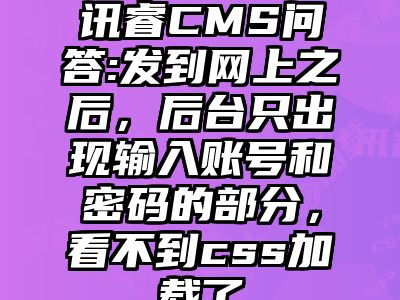 讯睿CMS问答:发到网上之后，后台只出现输入账号和密码的部分，看不到css加载了