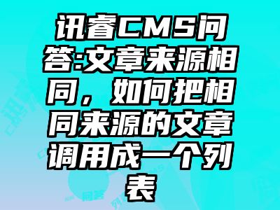 讯睿CMS问答:文章来源相同，如何把相同来源的文章调用成一个列表