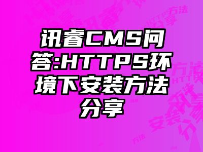 讯睿CMS问答:HTTPS环境下安装方法分享