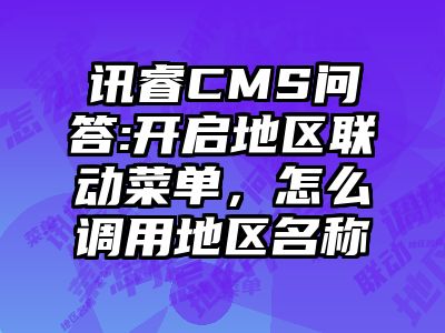 讯睿CMS问答:开启地区联动菜单，怎么调用地区名称