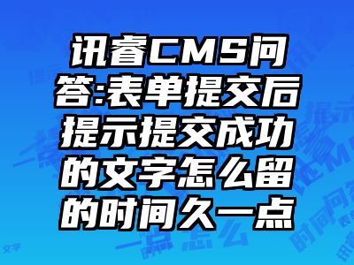 讯睿CMS问答:表单提交后提示提交成功的文字怎么留的时间久一点