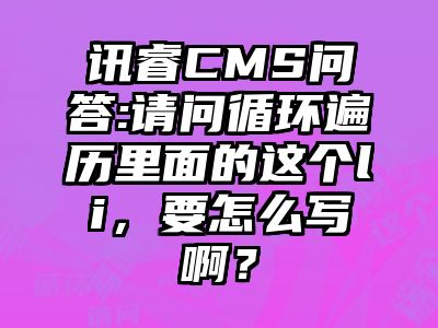 讯睿CMS问答:请问循环遍历里面的这个li，要怎么写啊？