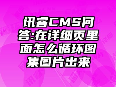 讯睿CMS问答:在详细页里面怎么循环图集图片出来