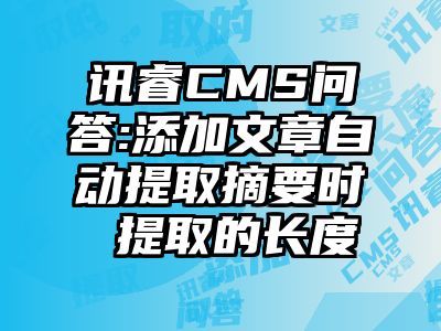 讯睿CMS问答:添加文章自动提取摘要时 提取的长度