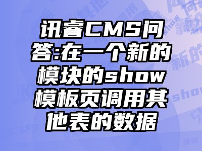 讯睿CMS问答:在一个新的模块的show模板页调用其他表的数据