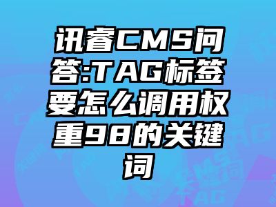 讯睿CMS问答:TAG标签要怎么调用权重98的关键词