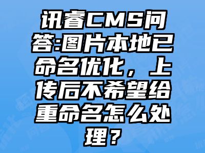 讯睿CMS问答:图片本地已命名优化，上传后不希望给重命名怎么处理？