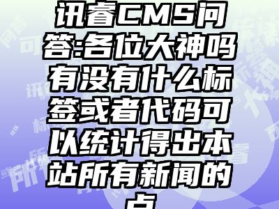 讯睿CMS问答:各位大神吗有没有什么标签或者代码可以统计得出本站所有新闻的点
