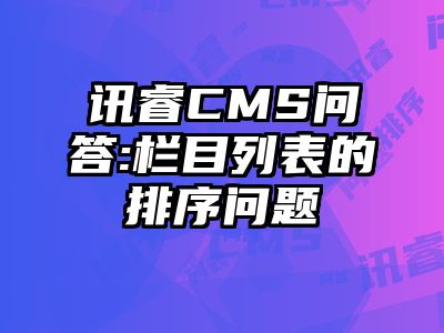 讯睿CMS问答:栏目列表的排序问题