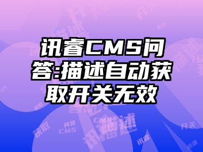讯睿CMS问答:描述自动获取开关无效