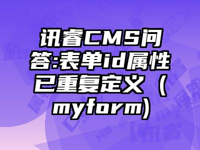 讯睿CMS问答:表单id属性已重复定义 (myform)