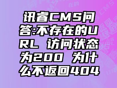 讯睿CMS问答:不存在的URL 访问状态为200 为什么不返回404