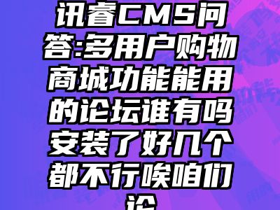 讯睿CMS问答:多用户购物商城功能能用的论坛谁有吗安装了好几个都不行唉咱们论