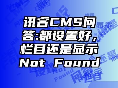 讯睿CMS问答:都设置好，栏目还是显示Not Found