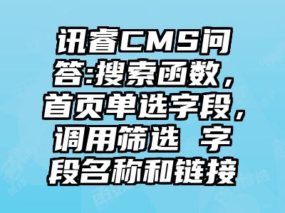 讯睿CMS问答:搜索函数，首页单选字段，调用筛选 字段名称和链接