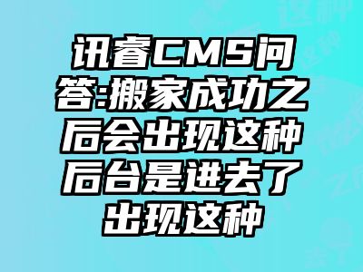 讯睿CMS问答:搬家成功之后会出现这种后台是进去了出现这种