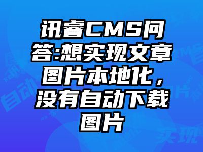 讯睿CMS问答:想实现文章图片本地化，没有自动下载图片