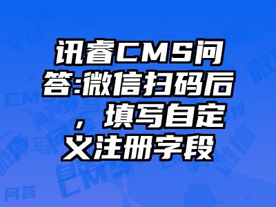 讯睿CMS问答:微信扫码后 ，填写自定义注册字段