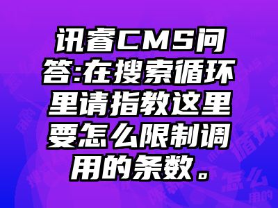 讯睿CMS问答:在搜索循环里请指教这里要怎么限制调用的条数。