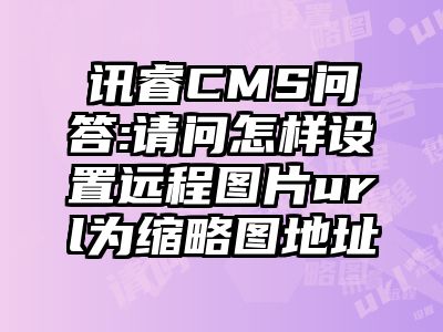 讯睿CMS问答:请问怎样设置远程图片url为缩略图地址