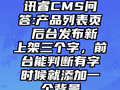 讯睿CMS问答:产品列表页 后台发布新上架三个字，前台能判断有字时候就添加一个背景