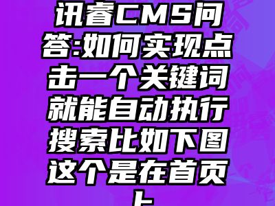 讯睿CMS问答:如何实现点击一个关键词就能自动执行搜索比如下图这个是在首页上