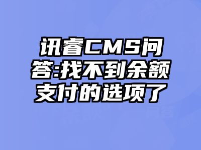 讯睿CMS问答:找不到余额支付的选项了
