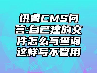 讯睿CMS问答:自己建的文件怎么写查询这样写不管用