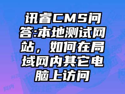 讯睿CMS问答:本地测试网站，如何在局域网内其它电脑上访问