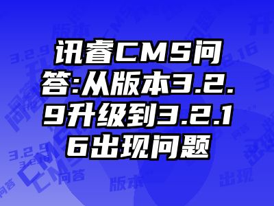 讯睿CMS问答:从版本3.2.9升级到3.2.16出现问题