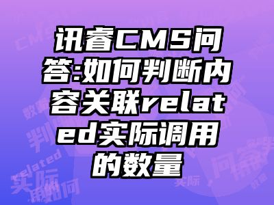讯睿CMS问答:如何判断内容关联related实际调用的数量