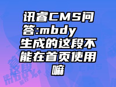 讯睿CMS问答:mbdy  生成的这段不能在首页使用嘛