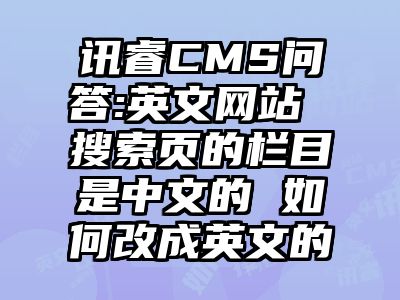 讯睿CMS问答:英文网站 搜索页的栏目是中文的 如何改成英文的