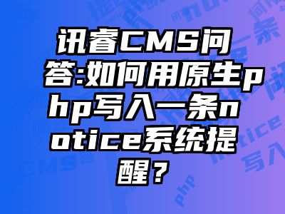 讯睿CMS问答:如何用原生php写入一条notice系统提醒？