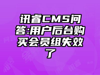 讯睿CMS问答:用户后台购买会员组失效了