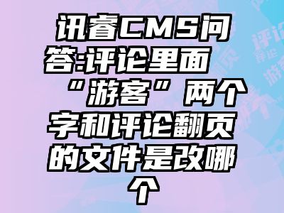 讯睿CMS问答:评论里面“游客”两个字和评论翻页的文件是改哪个