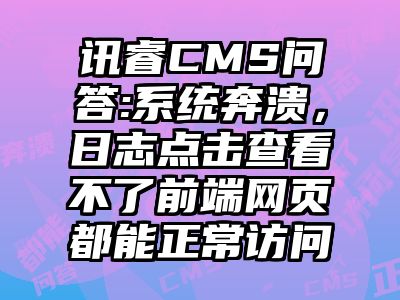 讯睿CMS问答:系统奔溃，日志点击查看不了前端网页都能正常访问