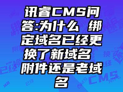 讯睿CMS问答:为什么 绑定域名已经更换了新域名 附件还是老域名