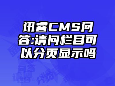 讯睿CMS问答:请问栏目可以分页显示吗