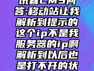 讯睿CMS问答:移动站让我解析到提示的这个ip不是我服务器的ip啊解析到以后也是打不开的状态