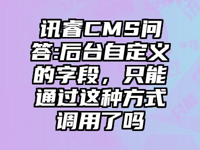 讯睿CMS问答:后台自定义的字段，只能通过这种方式调用了吗