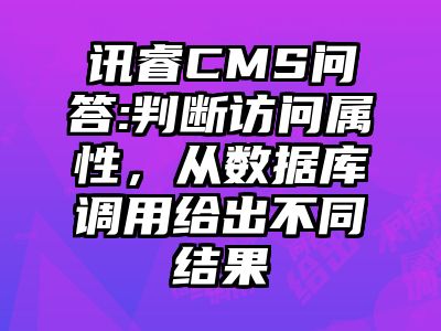 讯睿CMS问答:判断访问属性，从数据库调用给出不同结果