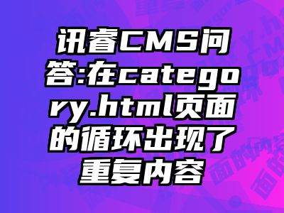 讯睿CMS问答:在category.html页面的循环出现了重复内容