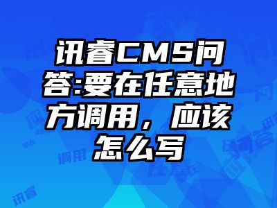 讯睿CMS问答:要在任意地方调用，应该怎么写